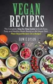 Vegan Recipes: The Complete Step-by-Step Guide to Cook Easy, Tasty and Healthy Meals Based on the Vegan Diet. Plant-Based Recipes On a Budget