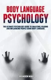 Body Language Psychology: The Ultimate Psychology Guide to Analyzing, Reading and Influencing People Using Body Language.