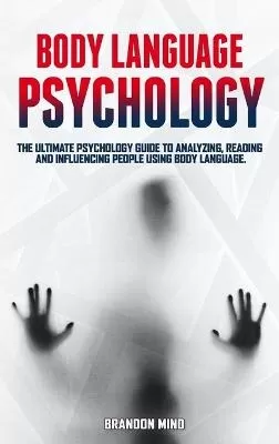 Body Language Psychology: The Ultimate Psychology Guide to Analyzing, Reading and Influencing People Using Body Language.
