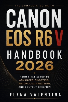 Canon EOS R6 V Handbook 2026: From First Setup to Advanced Shooting, Autofocus Precision, and Content Creation
