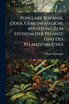 Populäre Botanik, Oder, Gemeinfassliche Anleitung Zum Studium Der Pflanze Und Des Pflanzenreiches: Zugleich Ein Handbuch Zum Bestimmen Der Pflanzen Auf Excursionen