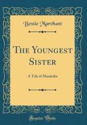 The Youngest Sister: A Tale of Manitoba (Classic Reprint)
