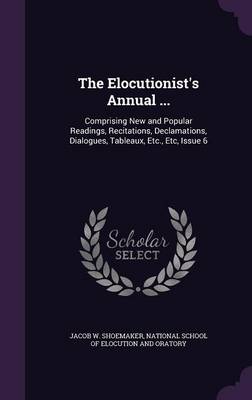 The Elocutionist's Annual ...: Comprising New and Popular Readings, Recitations, Declamations, Dialogues, Tableaux, Etc., Etc, Issue 6