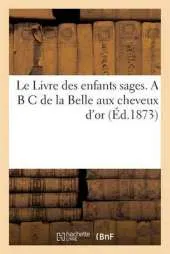 Le Livre Des Enfants Sages. A B C de La Belle Aux Cheveux D'Or (Ed.1873)