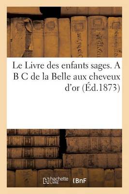 Le Livre Des Enfants Sages. A B C de La Belle Aux Cheveux D'Or (Ed.1873)