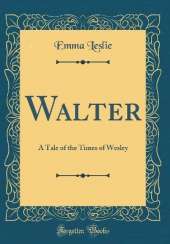 Walter: A Tale of the Times of Wesley (Classic Reprint)