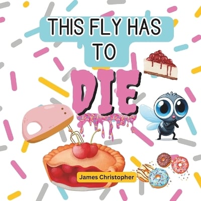 This Fly Has to DIE!: The Fly & the Pie Adventure.: A Rhyming Adventure with a Pie-Loving Fly for Kids age 4-8
