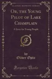 Or, the Young Pilot of Lake Champlain: A Story for Young People (Classic Reprint)