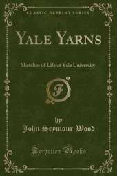 Yale Yarns: Sketches of Life at Yale University (Classic Reprint)