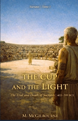 The Cup and the Light The Trial and Death of Socrates: Socrates Trilogy Tome 3 403-399 BCE