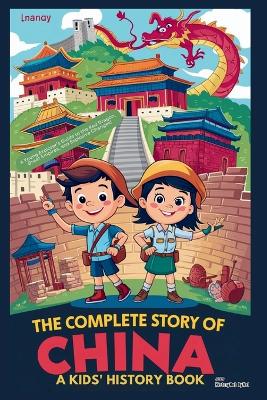 The Complete Story of CHINA: A Kids' History Book: A Young Explorer's Guide to the Red Dragon, Great Empires, and Explosive Changes!