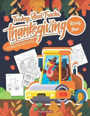 Turkey And Trucks Thanksgiving Activity Book: Coloring, Hidden Pictures, Dot To Dot, Spot Difference, Maze, Masks, Word Search