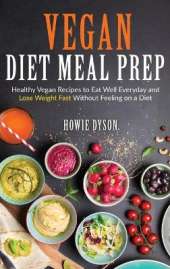 Vegan Diet Meal Prep: Healthy Vegan Recipes to Eat Well Everyday and Lose Weight Fast Without Feeling on a Diet