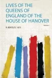 Lives of the Queens of England of the House of Hanover