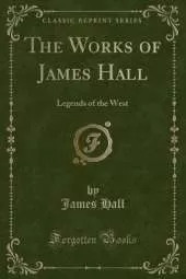 The Works of James Hall: Legends of the West (Classic Reprint)