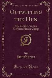 Outwitting the Hun: My Escape From a German Prison Camp (Classic Reprint)