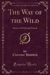 The Way of the Wild: Stories of Field and Forest (Classic Reprint)