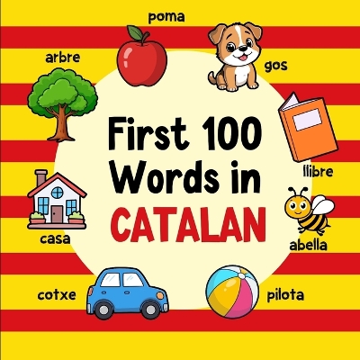 First 100 Words in Catalan: Bilingual English Catalan Picture Book for Kids with Pronunciations, Language Learning Flashcards, Dictionary for Babies, Toddlers, and Children