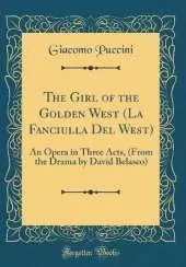 The Girl of the Golden West (La Fanciulla Del West): An Opera in Three Acts, (From the Drama by David Belasco) (Classic Reprint)
