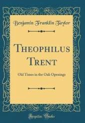 Theophilus Trent: Old Times in the Oak Openings (Classic Reprint)
