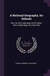 A National Geography, for Schools: Illus. by 220 Engravings, and 33 Maps, With a Globe Map, On a New Plan