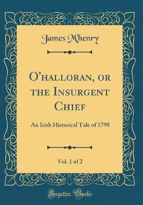 O'halloran, or the Insurgent Chief, Vol. 1 of 2: An Irish Historical Tale of 1798 (Classic Reprint)
