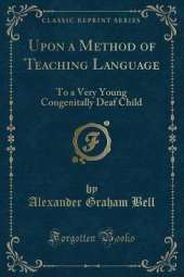 Upon a Method of Teaching Language: To a Very Young Congenitally Deaf Child (Classic Reprint)