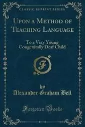 Upon a Method of Teaching Language: To a Very Young Congenitally Deaf Child (Classic Reprint)