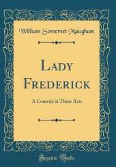 Lady Frederick: A Comedy in Three Acts (Classic Reprint)