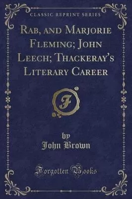 Rab, and Marjorie Fleming; John Leech; Thackeray's Literary Career (Classic Reprint)