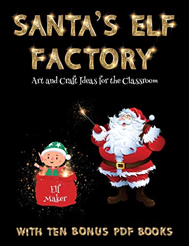 Art and Craft Ideas for the Classroom (Santa's Elf Factory): Make your own elves by cutting and pasting the contents of this book. This book is designed to improve hand-eye coordination, develop fine and gross motor control, develop visuo-spatial skills,