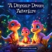A Dinosaur Dream Adventure: Travel Back in Time with an Amazing Dinosaur Book for Kids