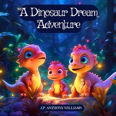 A Dinosaur Dream Adventure: Travel Back in Time with an Amazing Dinosaur Book for Kids