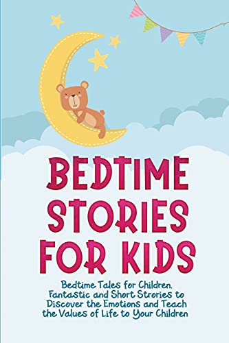Bedtime Stories for Kids: Bedtime Tales for Children. Fantastic and Short Strories to Discover the Emotions and Teach the Values of Life to Your Children.