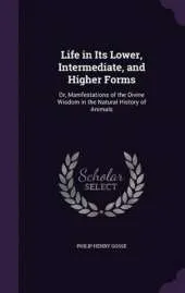 Life in Its Lower, Intermediate, and Higher Forms: Or, Manifestations of the Divine Wisdom in the Natural History of Animals