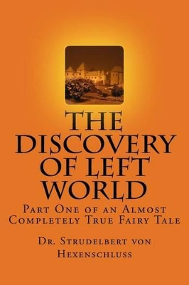 The Discovery of Left World: Part One of an Almost Completely True Fairy Tale