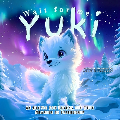 Wait for Me, Yuki!: An Arctic Fox Learns the True Meaning of Friendship