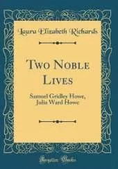 Two Noble Lives: Samuel Gridley Howe, Julia Ward Howe (Classic Reprint)