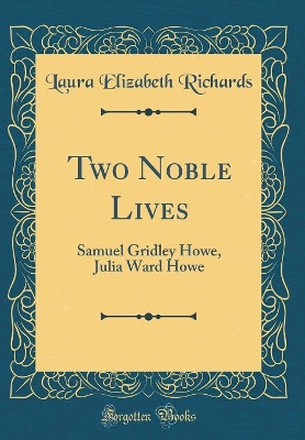 Two Noble Lives: Samuel Gridley Howe, Julia Ward Howe (Classic Reprint)