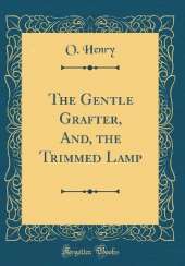 The Gentle Grafter, And, the Trimmed Lamp (Classic Reprint)