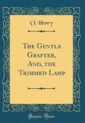 The Gentle Grafter, And, the Trimmed Lamp (Classic Reprint)