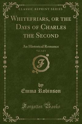 Whitefriars, or the Days of Charles the Second, Vol. 2 of 3: An Historical Romance (Classic Reprint)