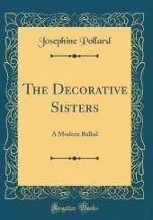 The Decorative Sisters: A Modern Ballad (Classic Reprint)