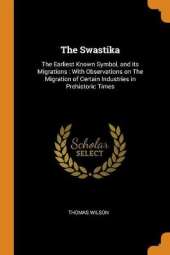 The Swastika: The Earliest Known Symbol, and Its Migrations: With Observations on the Migration of Certain Industries in Prehistoric Times