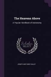 The Heavens Above: A Popular Handbook of Astronomy