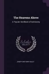 The Heavens Above: A Popular Handbook of Astronomy