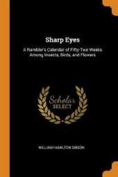 Sharp Eyes: A Rambler's Calendar of Fifty-Two Weeks Among Insects, Birds, and Flowers