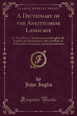 A Dictionary of the Aneityumese Language: In Two Parts, I. Aneityumese and English, II. English and Aneityumese; Also, Outlines of Aneityumese Grammar, and an Introduction (Classic Reprint)