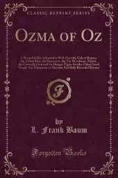 Ozma of Oz: A Record of Her Adventures With Dorothy Gale of Kansas, the Yellow Hen, the Scarecrow, the Tin Woodman, Tiktok, the Cowardly Lion and the Hungry Tiger; Besides Other Good People Too Numerous to Mention Faithfully Recorded Herein