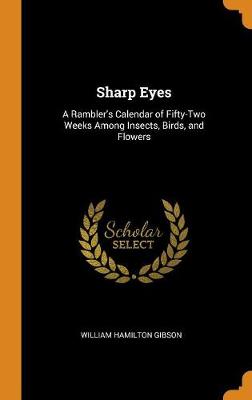 Sharp Eyes: A Rambler's Calendar of Fifty-Two Weeks Among Insects, Birds, and Flowers